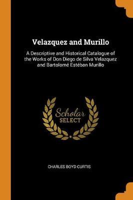 Velazquez and Murillo: A Descriptive and Historical Catalogue of the Works of Don Diego de Silva Velazquez and Bartolomé Estéban Murillo