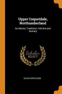 Upper Coquetdale, Northumberland: Its History, Traditions, Folk-Lore and Scenery