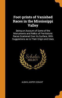 Foot-Prints of Vanished Races in the Mississippi Valley: Being an Account of Some of the Monuments and Relics of Pre-Historic Races Scattered Over Its Surface, with Suggestions as to Their Origin and Uses