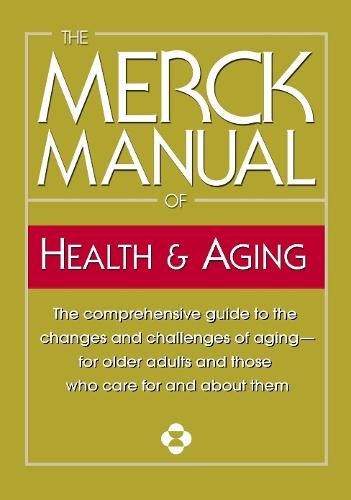 The Merck Manual of Health & Aging: The comprehensive guide to the changes and challenges of aging-for older adults and those who care for and about them