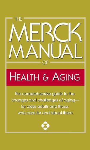 The Merck Manual of Health & Aging: The Comprehensive Guide to the Changes and Challenges of Aging-for Older Adults and Those Who Care For and About Them