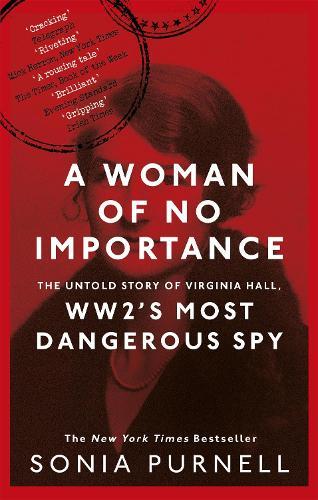 A Woman of No Importance: The Untold Story of Virginia Hall, WWII's Most Dangerous Spy - 'Reads like a thriller' (Ben Macintyre)
