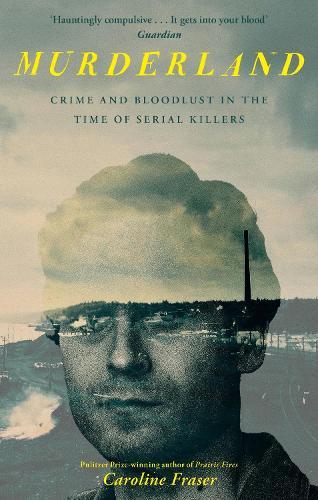 Murderland: Crime and Bloodlust in the Time of Serial Killers - 'I highly recommend it' (R. F. Kuang, Observer)