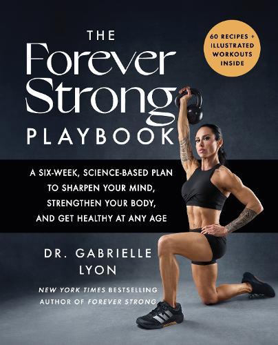 The Forever Strong PLAYBOOK: A six-week, science-based plan to sharpen your mind, strengthen your body, and get healthy at any age