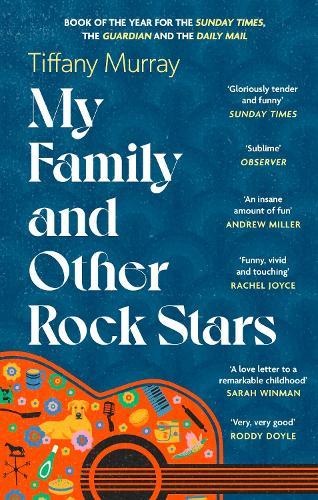 My Family and Other Rock Stars: ‘Gloriously tender and funny . . . a bohemian rhapsody of her very own' Sunday Times Book of the Year