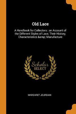 Old Lace: A Handbook for Collectors: An Account of the Different Styles of Lace, Their History, Characteristics & Manufacture