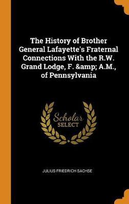 The History of Brother General Lafayette's Fraternal Connections with the R.W. Grand Lodge, F. & A.M., of Pennsylvania