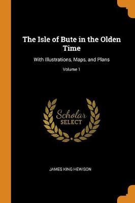 The Isle of Bute in the Olden Time: With Illustrations, Maps, and Plans; Volume 1