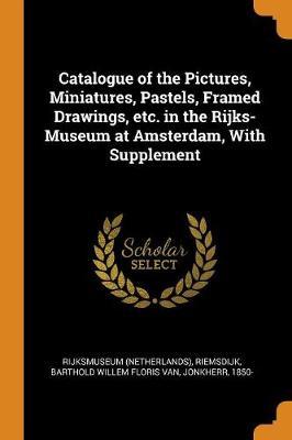 Catalogue of the Pictures, Miniatures, Pastels, Framed Drawings, Etc. in the Rijks-Museum at Amsterdam, with Supplement