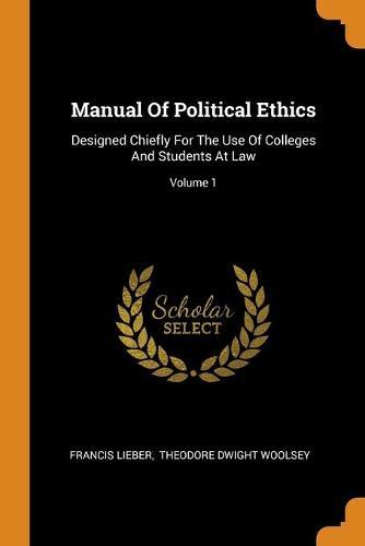 Manual of Political Ethics: Designed Chiefly for the Use of Colleges and Students at Law; Volume 1
