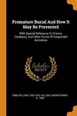 Premature Burial and How It May Be Prevented: With Special Reference to Trance, Catalepsy, and Other Forms of Suspended Animation