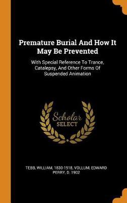 Premature Burial and How It May Be Prevented: With Special Reference to Trance, Catalepsy, and Other Forms of Suspended Animation