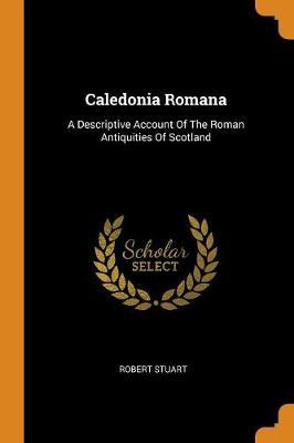 Caledonia Romana: A Descriptive Account of the Roman Antiquities of Scotland