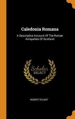 Caledonia Romana: A Descriptive Account of the Roman Antiquities of Scotland