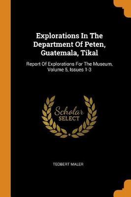 Explorations in the Department of Peten, Guatemala, Tikal: Report of Explorations for the Museum, Volume 5, Issues 1-3