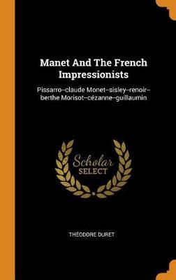 Manet and the French Impressionists: Pissarro--Claude Monet--Sisley--Renoir--Berthe Morisot--C zanne--Guillaumin