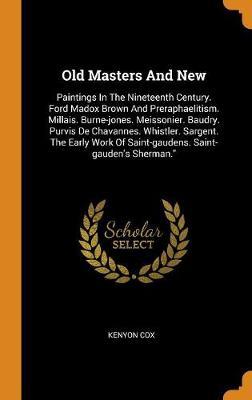 Old Masters and New: Paintings in the Nineteenth Century. Ford Madox Brown and Preraphaelitism. Millais. Burne-Jones. Meissonier. Baudry. Purvis de Chavannes. Whistler. Sargent. the Early Work of Saint-Gaudens. Saint-Gauden's Sherman.