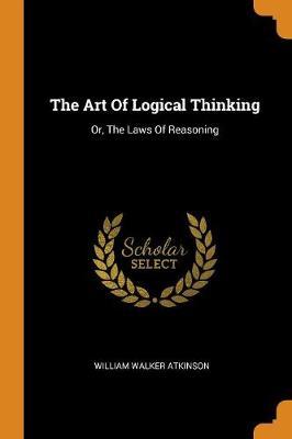 The Art of Logical Thinking: Or, the Laws of Reasoning
