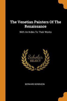 The Venetian Painters of the Renaissance: With an Index to Their Works