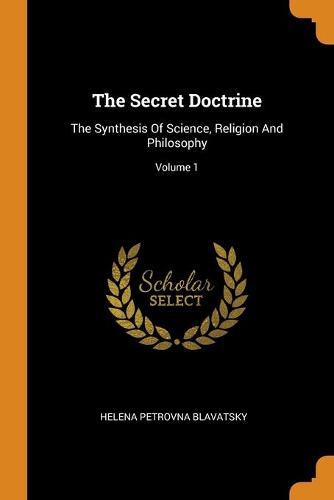 The Secret Doctrine: The Synthesis of Science, Religion and Philosophy; Volume 1