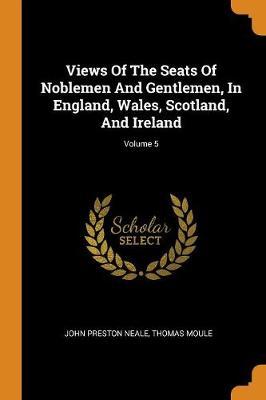 Views of the Seats of Noblemen and Gentlemen, in England, Wales, Scotland, and Ireland; Volume 5