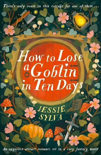 How to Lose a Goblin in Ten Days: A comfort read opposites-attract romance set in a cosy fantasy world