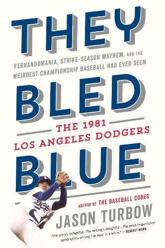 They Bled Blue: Fernandomania, Strike-Season Mayhem, and the Weirdest Championship Baseball Had Ever Seen: The 1981 Los Angeles Dodgers