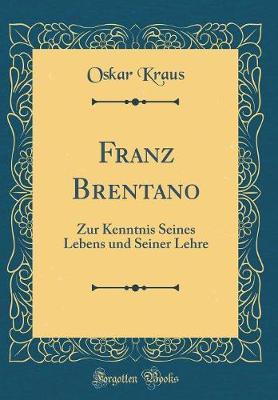 Franz Brentano: Zur Kenntnis Seines Lebens Und Seiner Lehre (Classic Reprint)