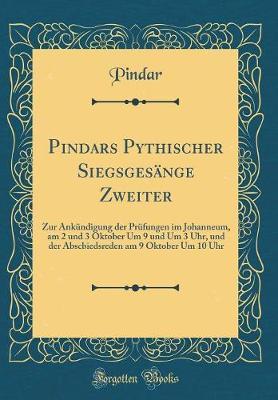 Pindars Pythischer Siegsgesange Zweiter: Zur Ankundigung Der Prufungen Im Johanneum, Am 2 Und 3 Oktober Um 9 Und Um 3 Uhr, Und Der Abscbiedsreden Am 9 Oktober Um 10 Uhr (Classic Reprint)