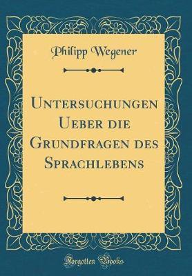 Untersuchungen Ueber Die Grundfragen Des Sprachlebens (Classic Reprint)