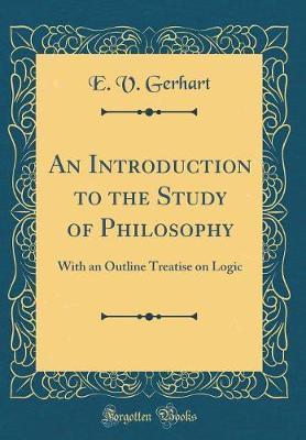 An Introduction to the Study of Philosophy: With an Outline Treatise on Logic (Classic Reprint)