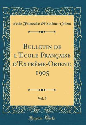 Bulletin de l'Ecole Francaise d'Extreme-Orient, 1905, Vol. 5 (Classic Reprint)