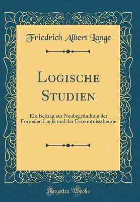 Logische Studien: Ein Beitrag Zur Neubegrundung Der Formalen Logik Und Der Erkenntnisstheorie (Classic Reprint)