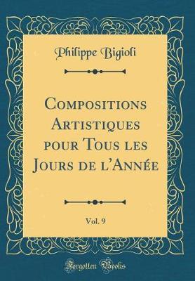 Compositions Artistiques Pour Tous Les Jours de l'Annee, Vol. 9 (Classic Reprint)