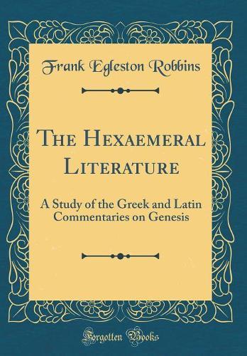 The Hexaemeral Literature: A Study of the Greek and Latin Commentaries on Genesis (Classic Reprint)