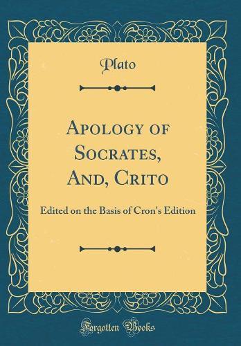 Apology of Socrates, And, Crito: Edited on the Basis of Cron's Edition (Classic Reprint)
