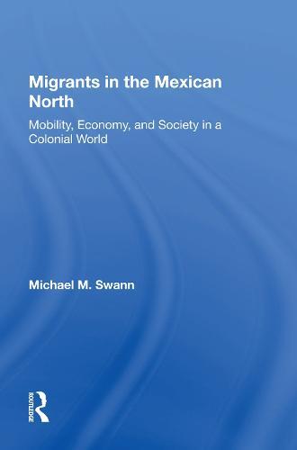 Migrants In The Mexican North: Mobility, Economy And Society In A Colonial World