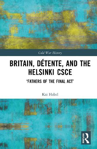 Britain, Détente, and the Helsinki CSCE: 'Fathers of the Final Act’