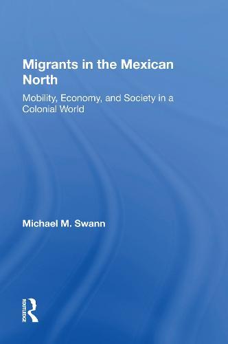 Migrants In The Mexican North: Mobility, Economy And Society In A Colonial World