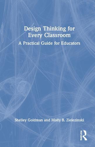 Design Thinking for Every Classroom: A Practical Guide for Educators