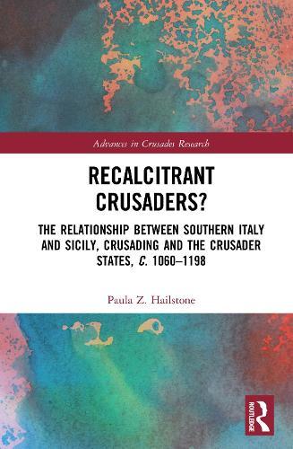 Recalcitrant Crusaders?: The Relationship Between Southern Italy and Sicily, Crusading and the Crusader States, c. 1060–1198