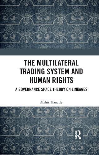 The Multilateral Trading System and Human Rights: A Governance Space Theory on Linkages