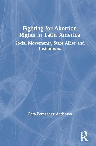 Fighting for Abortion Rights in Latin America: Social Movements, State Allies and Institutions