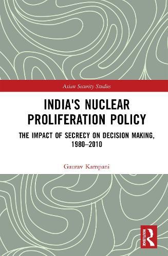 India's Nuclear Proliferation Policy: The Impact of Secrecy on Decision Making, 1980–2010