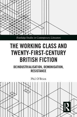 The Working Class and Twenty-First-Century British Fiction: Deindustrialisation, Demonisation, Resistance