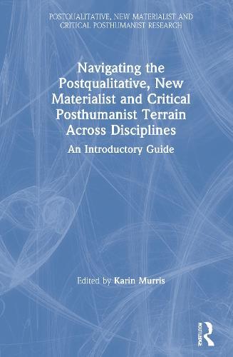 Navigating the Postqualitative, New Materialist and Critical Posthumanist Terrain Across Disciplines: An Introductory Guide