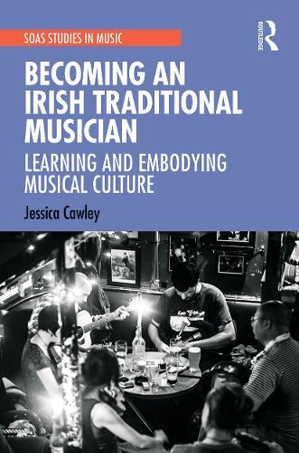 Becoming an Irish Traditional Musician: Learning and Embodying Musical Culture