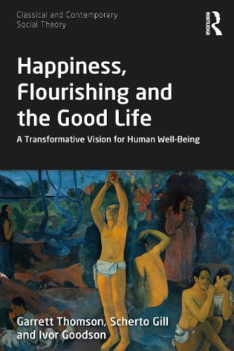Happiness, Flourishing and the Good Life: A Transformative Vision for Human Well-Being