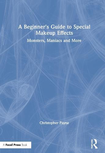 A Beginner's Guide to Special Makeup Effects: Monsters, Maniacs and More