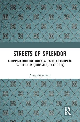 Streets of Splendor: Shopping Culture and Spaces in a European Capital City (Brussels, 1830-1914)
